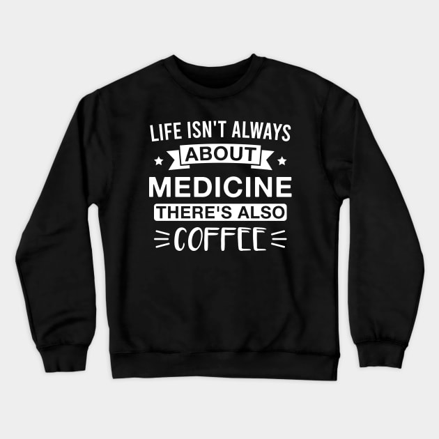 Life Isn't Always About Medicine There's Also Coffee Crewneck Sweatshirt by FOZClothing